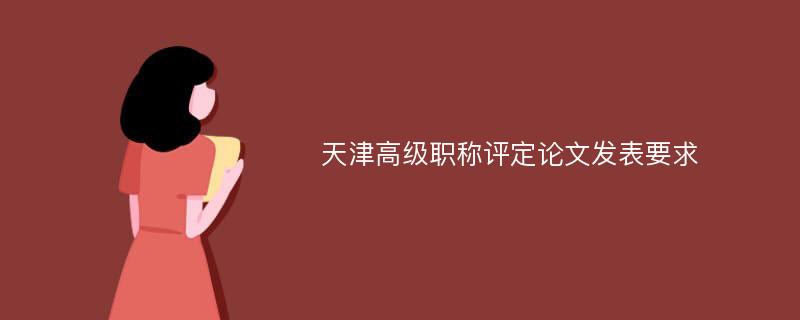 天津高级职称评定论文发表要求