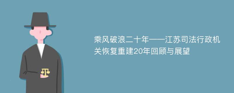 乘风破浪二十年——江苏司法行政机关恢复重建20年回顾与展望