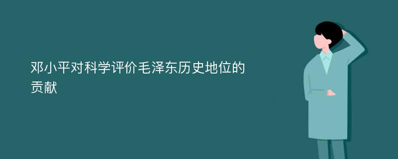 邓小平对科学评价毛泽东历史地位的贡献