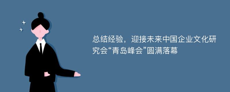 总结经验，迎接未来中国企业文化研究会“青岛峰会”圆满落幕