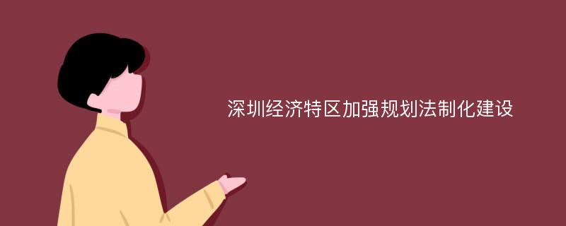 深圳经济特区加强规划法制化建设