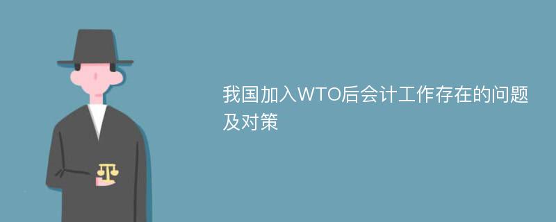 我国加入WTO后会计工作存在的问题及对策