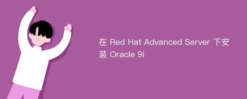 在 Red Hat Advanced Server 下安装 Oracle 9i