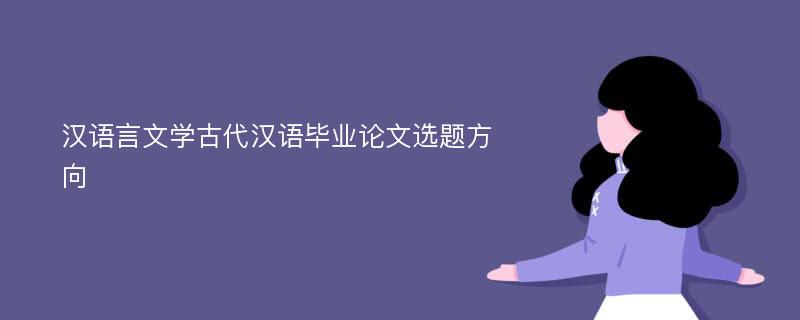汉语言文学古代汉语毕业论文选题方向