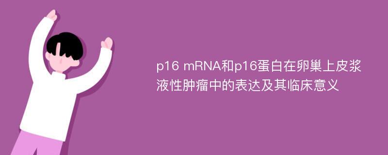 p16 mRNA和p16蛋白在卵巢上皮浆液性肿瘤中的表达及其临床意义